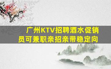 广州KTV招聘酒水促销员可兼职亲招亲带稳定向